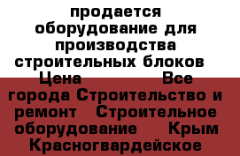 продается оборудование для производства строительных блоков › Цена ­ 210 000 - Все города Строительство и ремонт » Строительное оборудование   . Крым,Красногвардейское